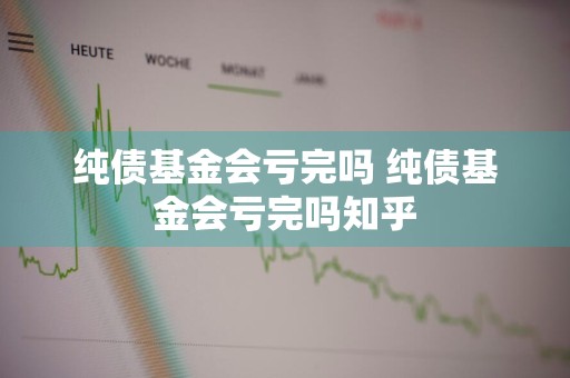 纯债基金会亏完吗 纯债基金会亏完吗知乎