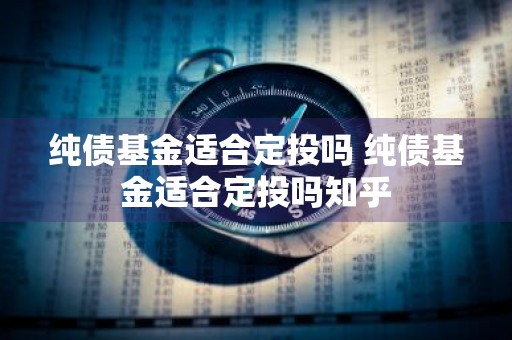 纯债基金适合定投吗 纯债基金适合定投吗知乎