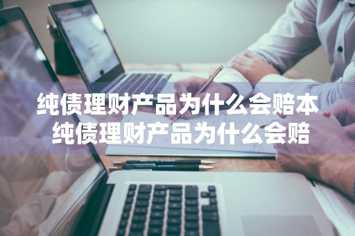 纯债理财产品为什么会赔本 纯债理财产品为什么会赔本金呢
