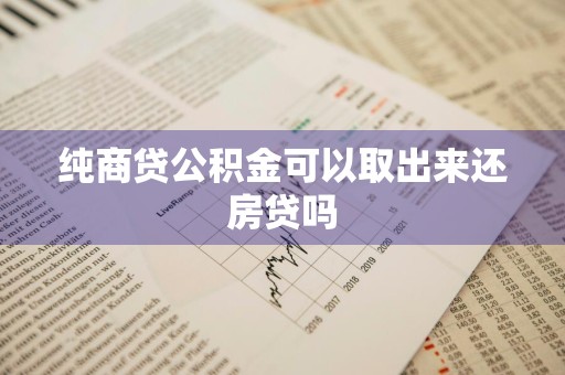 纯商贷公积金可以取出来还房贷吗
