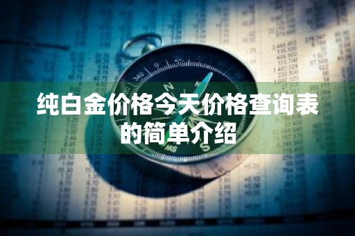 纯白金价格今天价格查询表的简单介绍