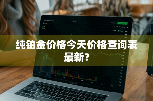 纯铂金价格今天价格查询表最新？
