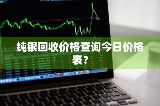 纯银回收价格查询今日价格表？