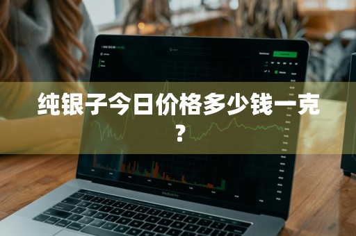 纯银子今日价格多少钱一克？