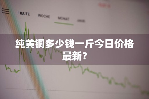纯黄铜多少钱一斤今日价格最新？