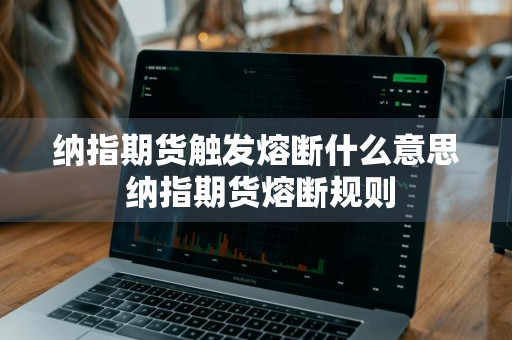 纳指期货触发熔断什么意思 纳指期货熔断规则
