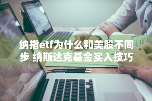 纳指etf为什么和美股不同步 纳斯达克基金买入技巧