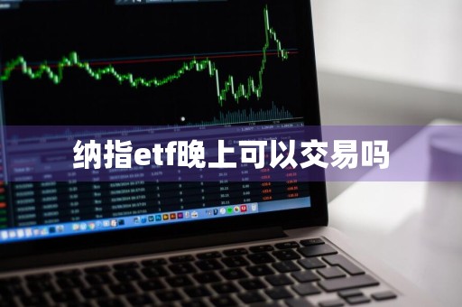 纳指etf晚上可以交易吗