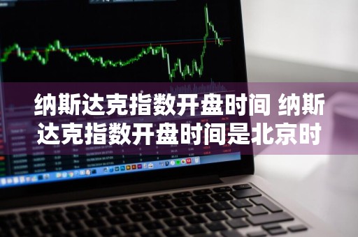 纳斯达克指数开盘时间 纳斯达克指数开盘时间是北京时间的几点