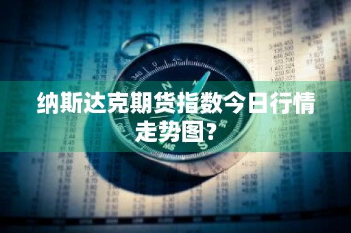 纳斯达克期货指数今日行情走势图？