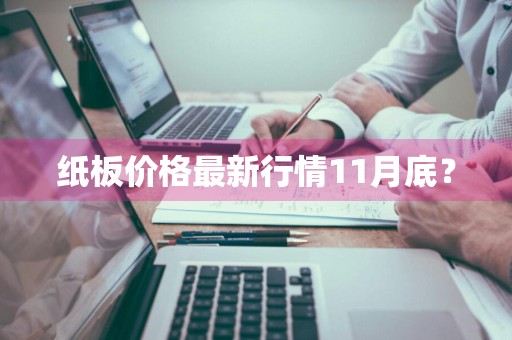 纸板价格最新行情11月底？