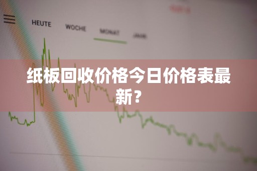 纸板回收价格今日价格表最新？