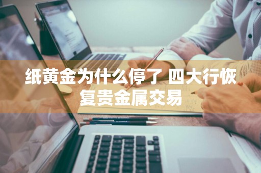 纸黄金为什么停了 四大行恢复贵金属交易