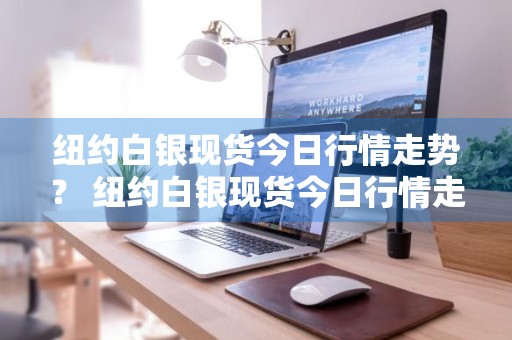 纽约白银现货今日行情走势？ 纽约白银现货今日行情走势图