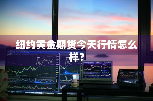 纽约黄金期货今天行情怎么样？