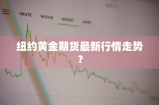 纽约黄金期货最新行情走势？