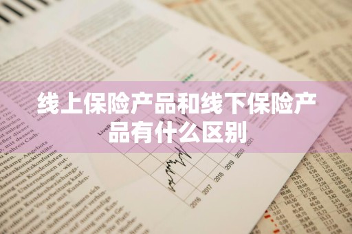 线上保险产品和线下保险产品有什么区别