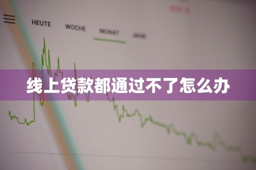 线上贷款都通过不了怎么办