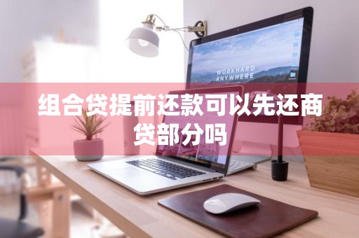 组合贷提前还款可以先还商贷部分吗