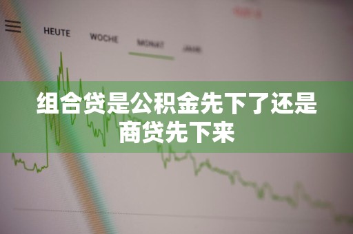 组合贷是公积金先下了还是商贷先下来