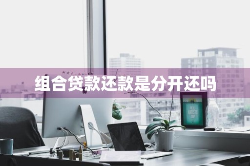 组合贷款还款是分开还吗