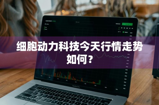 细胞动力科技今天行情走势如何？