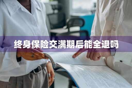 终身保险交满期后能全退吗