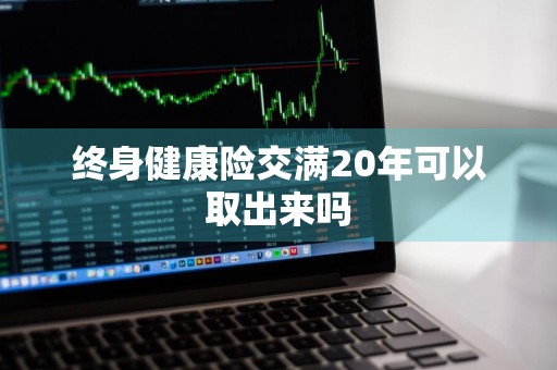 终身健康险交满20年可以取出来吗