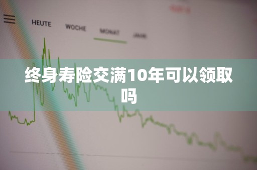 终身寿险交满10年可以领取吗