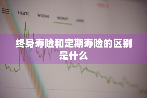 终身寿险和定期寿险的区别是什么