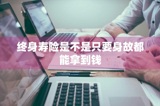 终身寿险是不是只要身故都能拿到钱