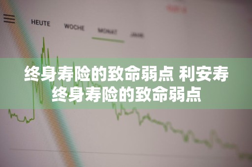 终身寿险的致命弱点 利安寿终身寿险的致命弱点