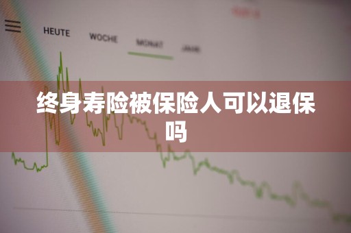 终身寿险被保险人可以退保吗