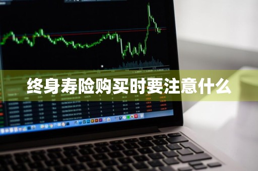 终身寿险购买时要注意什么