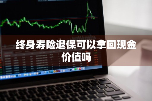 终身寿险退保可以拿回现金价值吗
