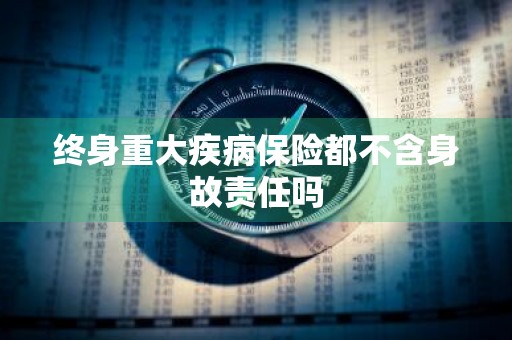 终身重大疾病保险都不含身故责任吗