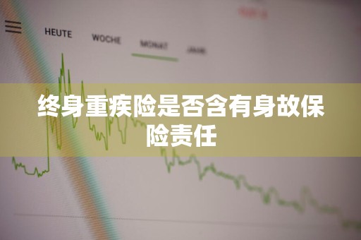 终身重疾险是否含有身故保险责任