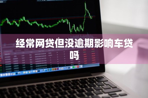 经常网贷但没逾期影响车贷吗