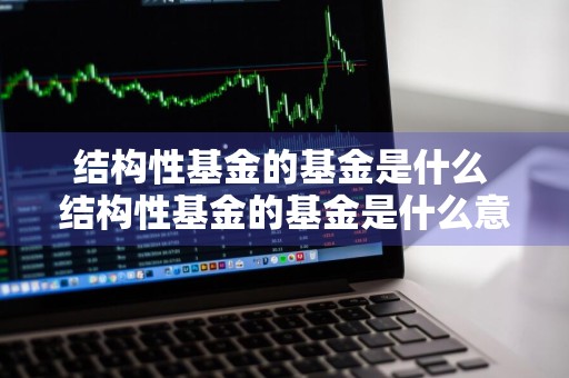 结构性基金的基金是什么 结构性基金的基金是什么意思