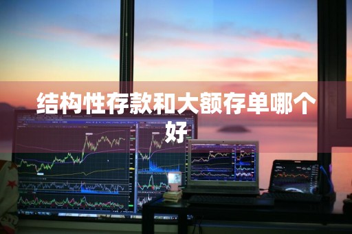 结构性存款和大额存单哪个好