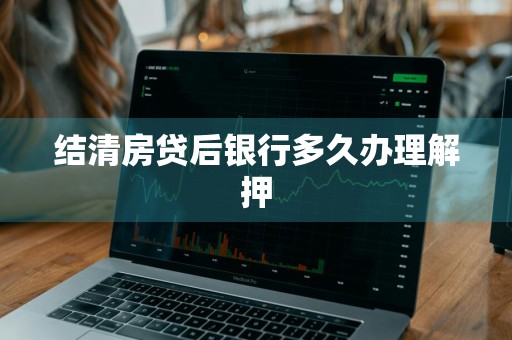 结清房贷后银行多久办理解押