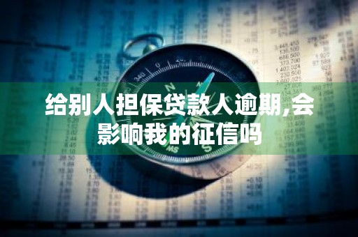 给别人担保贷款人逾期,会影响我的征信吗