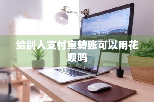 给别人支付宝转账可以用花呗吗