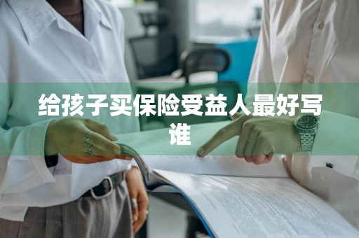 给孩子买保险受益人最好写谁