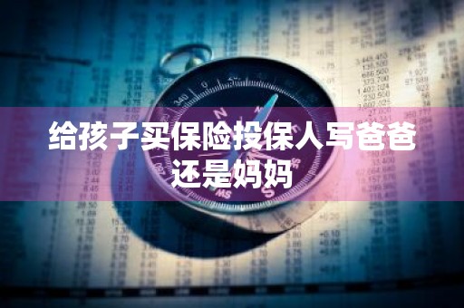 给孩子买保险投保人写爸爸还是妈妈