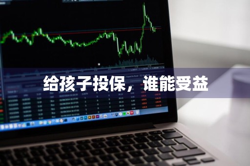 给孩子投保，谁能受益