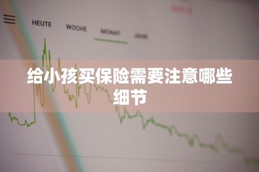给小孩买保险需要注意哪些细节