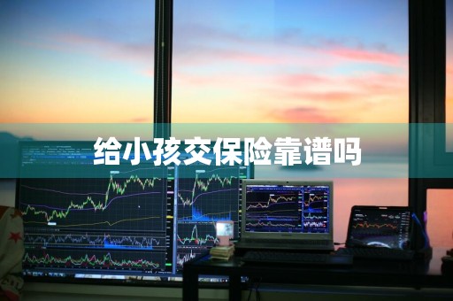 给小孩交保险靠谱吗