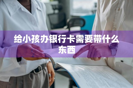 给小孩办银行卡需要带什么东西