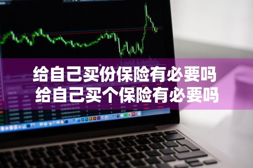 给自己买份保险有必要吗 给自己买个保险有必要吗